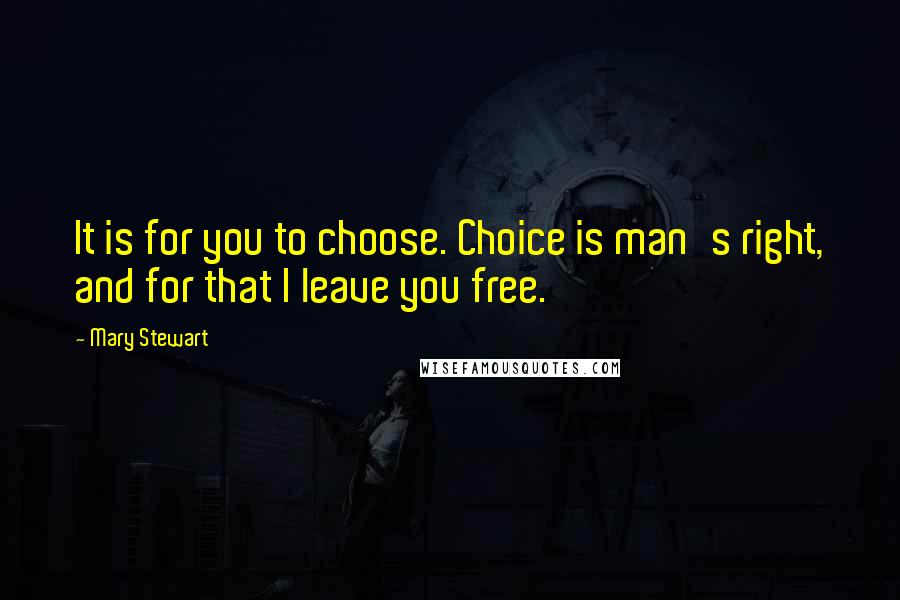 Mary Stewart Quotes: It is for you to choose. Choice is man's right, and for that I leave you free.
