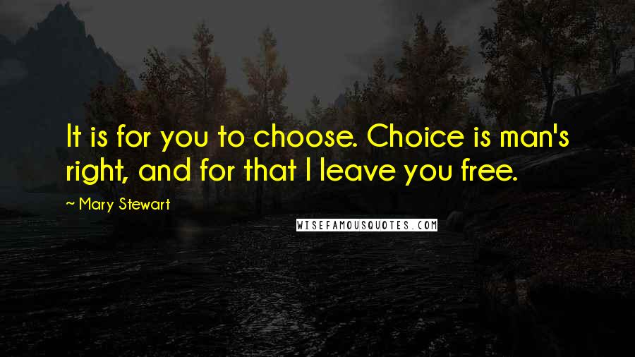 Mary Stewart Quotes: It is for you to choose. Choice is man's right, and for that I leave you free.