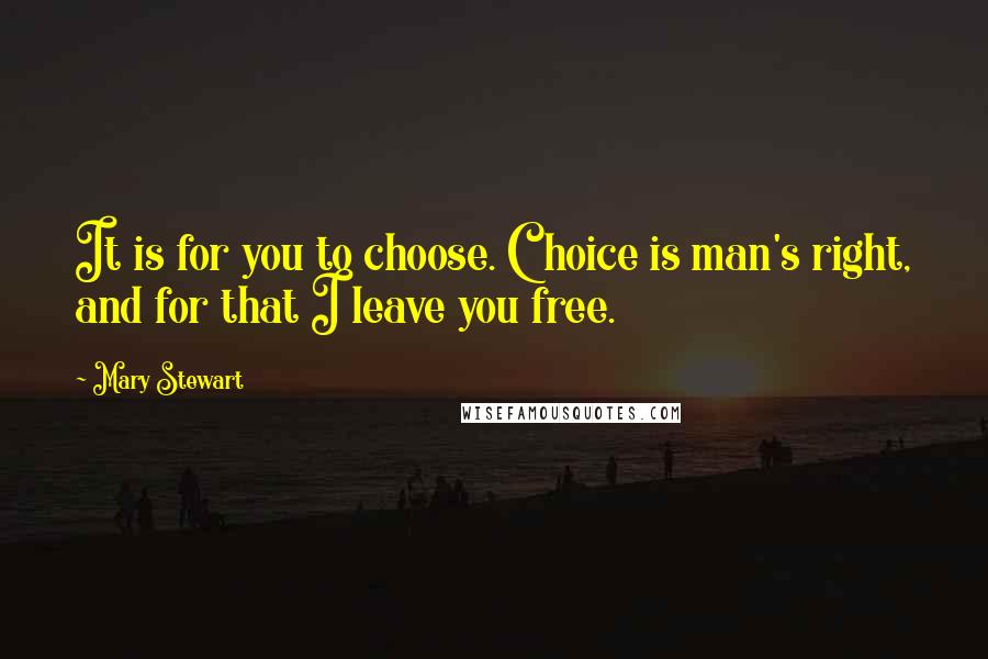 Mary Stewart Quotes: It is for you to choose. Choice is man's right, and for that I leave you free.