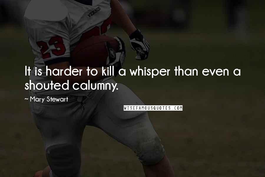 Mary Stewart Quotes: It is harder to kill a whisper than even a shouted calumny.