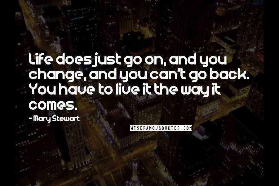 Mary Stewart Quotes: Life does just go on, and you change, and you can't go back. You have to live it the way it comes.