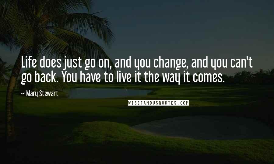 Mary Stewart Quotes: Life does just go on, and you change, and you can't go back. You have to live it the way it comes.