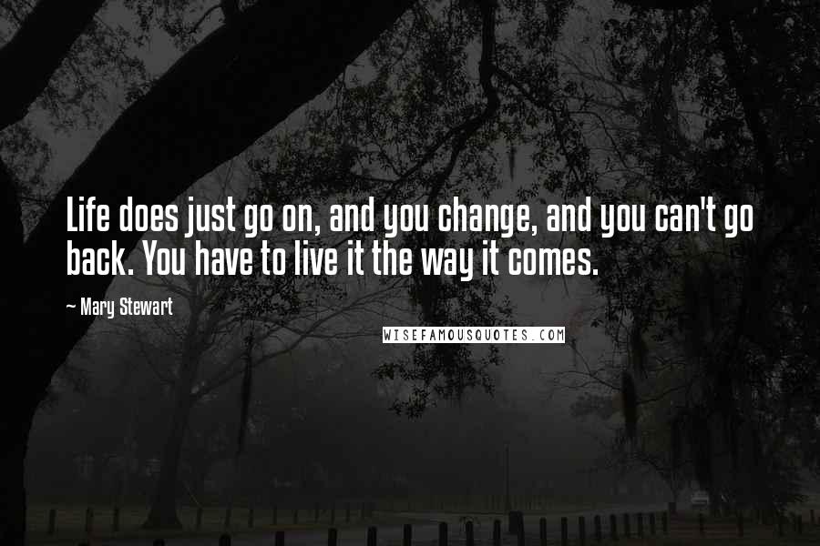 Mary Stewart Quotes: Life does just go on, and you change, and you can't go back. You have to live it the way it comes.