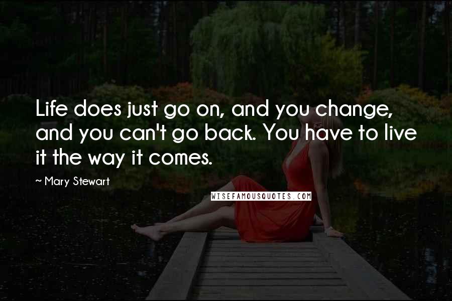 Mary Stewart Quotes: Life does just go on, and you change, and you can't go back. You have to live it the way it comes.