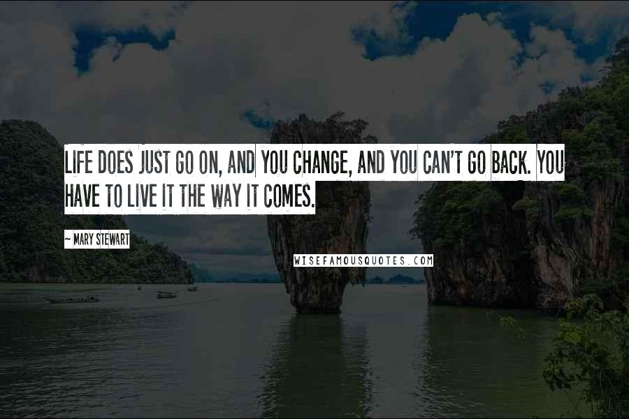 Mary Stewart Quotes: Life does just go on, and you change, and you can't go back. You have to live it the way it comes.