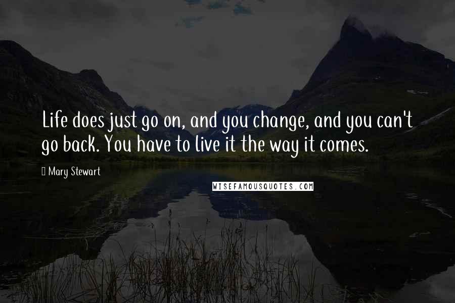 Mary Stewart Quotes: Life does just go on, and you change, and you can't go back. You have to live it the way it comes.