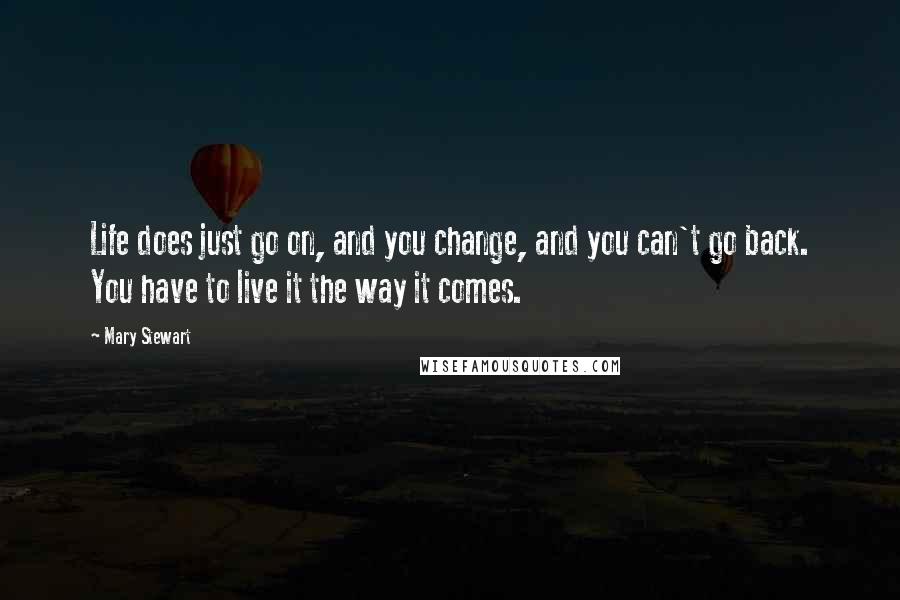 Mary Stewart Quotes: Life does just go on, and you change, and you can't go back. You have to live it the way it comes.