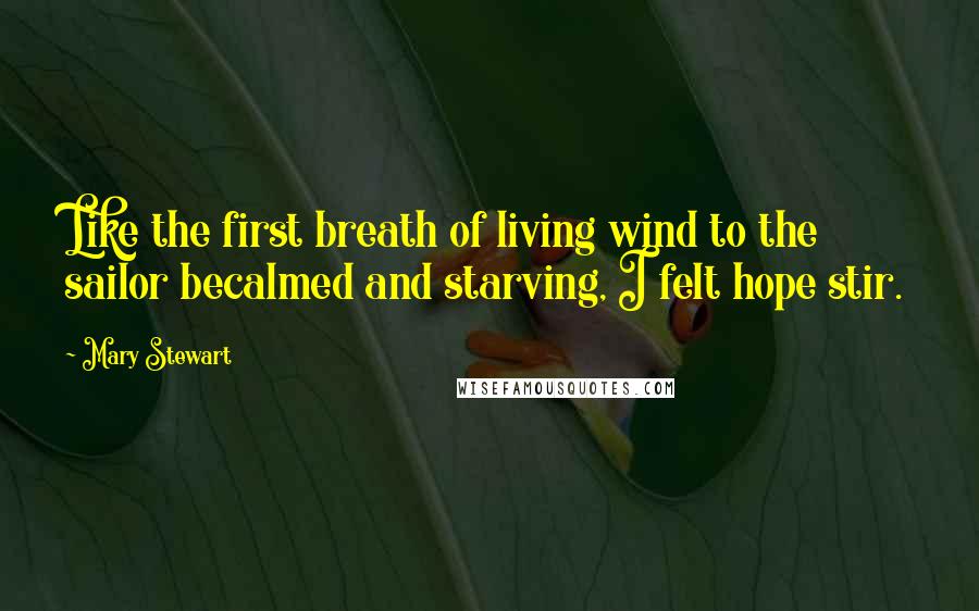 Mary Stewart Quotes: Like the first breath of living wind to the sailor becalmed and starving, I felt hope stir.