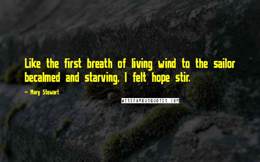 Mary Stewart Quotes: Like the first breath of living wind to the sailor becalmed and starving, I felt hope stir.