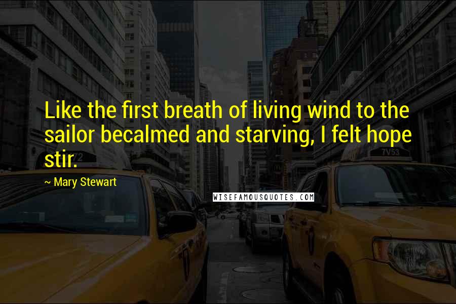 Mary Stewart Quotes: Like the first breath of living wind to the sailor becalmed and starving, I felt hope stir.