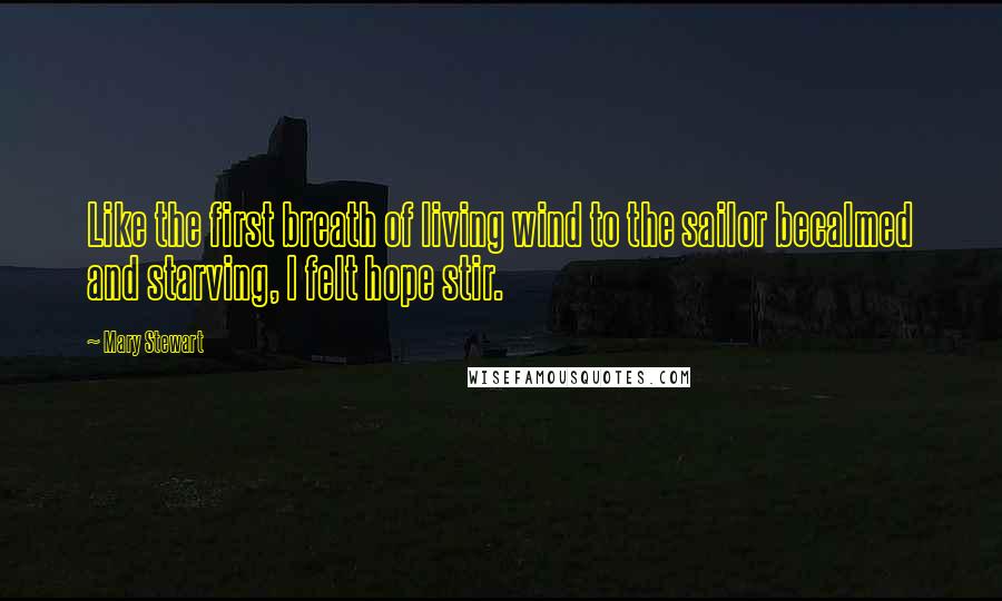 Mary Stewart Quotes: Like the first breath of living wind to the sailor becalmed and starving, I felt hope stir.
