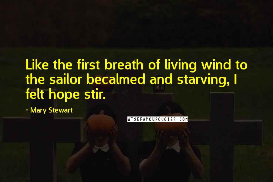 Mary Stewart Quotes: Like the first breath of living wind to the sailor becalmed and starving, I felt hope stir.