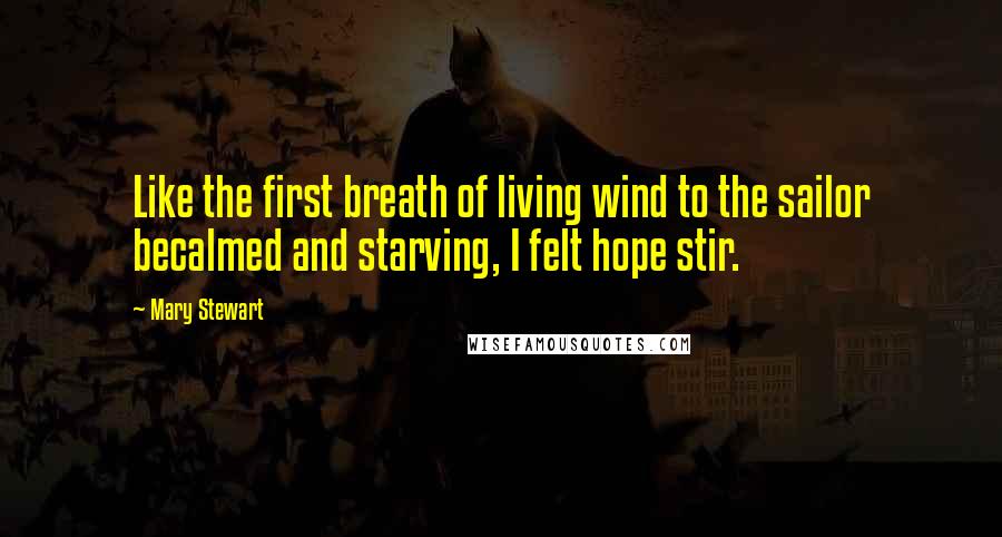 Mary Stewart Quotes: Like the first breath of living wind to the sailor becalmed and starving, I felt hope stir.