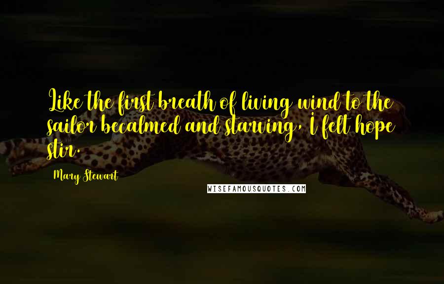 Mary Stewart Quotes: Like the first breath of living wind to the sailor becalmed and starving, I felt hope stir.
