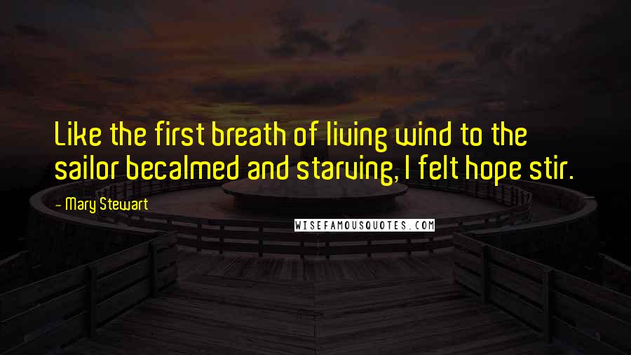 Mary Stewart Quotes: Like the first breath of living wind to the sailor becalmed and starving, I felt hope stir.