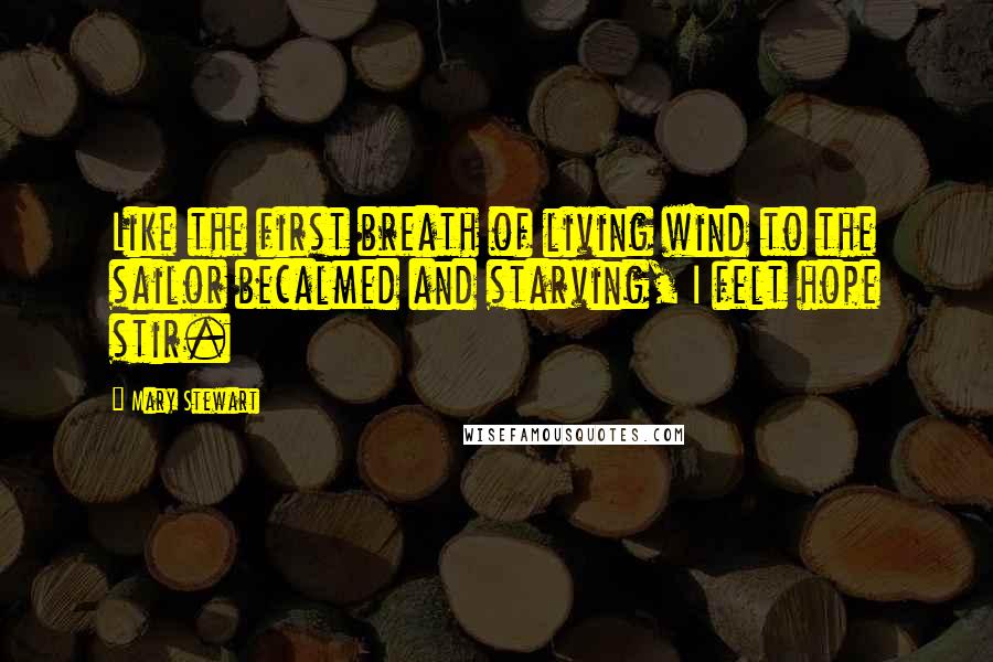 Mary Stewart Quotes: Like the first breath of living wind to the sailor becalmed and starving, I felt hope stir.