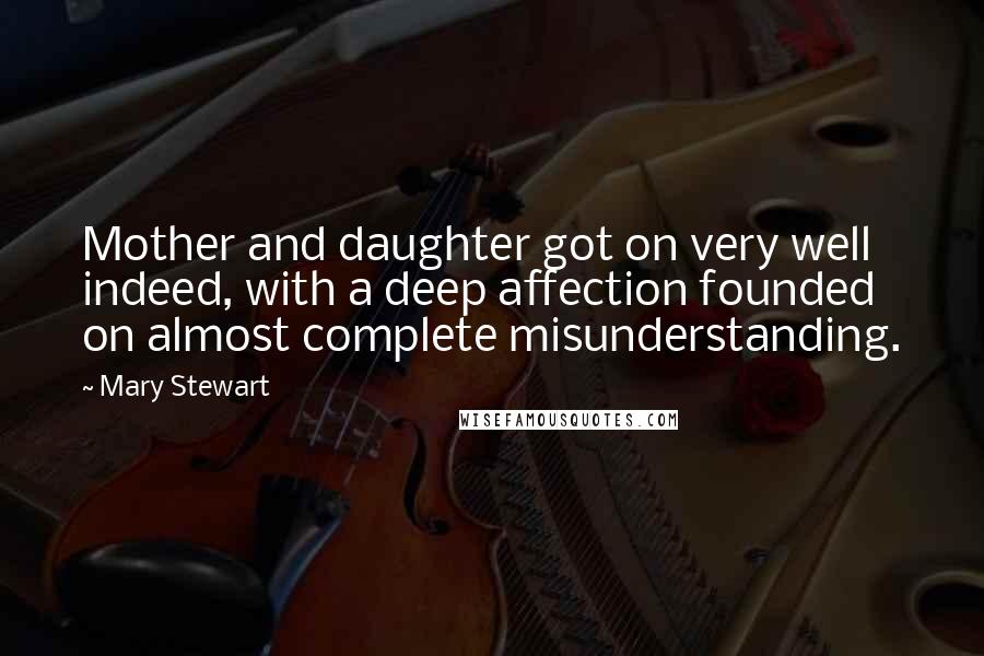 Mary Stewart Quotes: Mother and daughter got on very well indeed, with a deep affection founded on almost complete misunderstanding.
