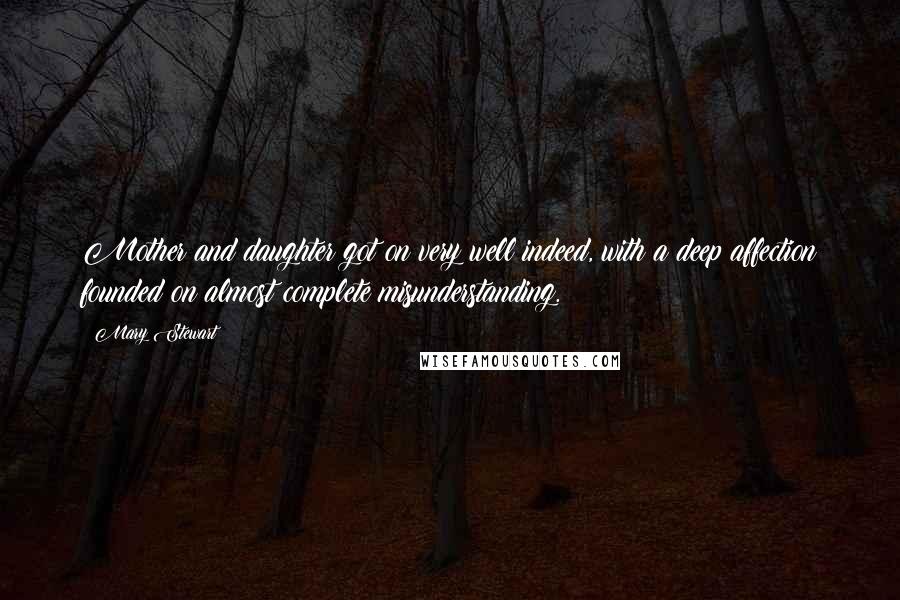 Mary Stewart Quotes: Mother and daughter got on very well indeed, with a deep affection founded on almost complete misunderstanding.