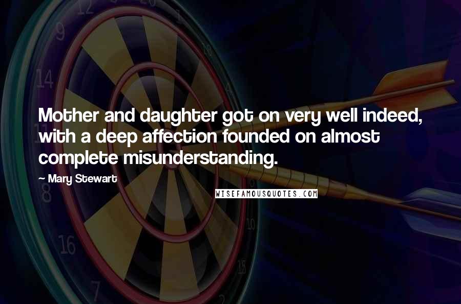 Mary Stewart Quotes: Mother and daughter got on very well indeed, with a deep affection founded on almost complete misunderstanding.