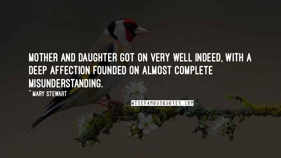 Mary Stewart Quotes: Mother and daughter got on very well indeed, with a deep affection founded on almost complete misunderstanding.