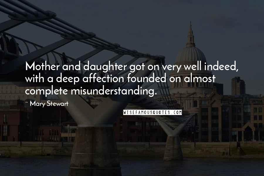 Mary Stewart Quotes: Mother and daughter got on very well indeed, with a deep affection founded on almost complete misunderstanding.