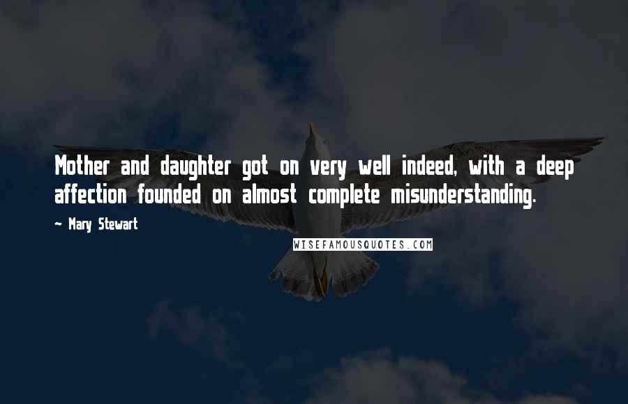 Mary Stewart Quotes: Mother and daughter got on very well indeed, with a deep affection founded on almost complete misunderstanding.