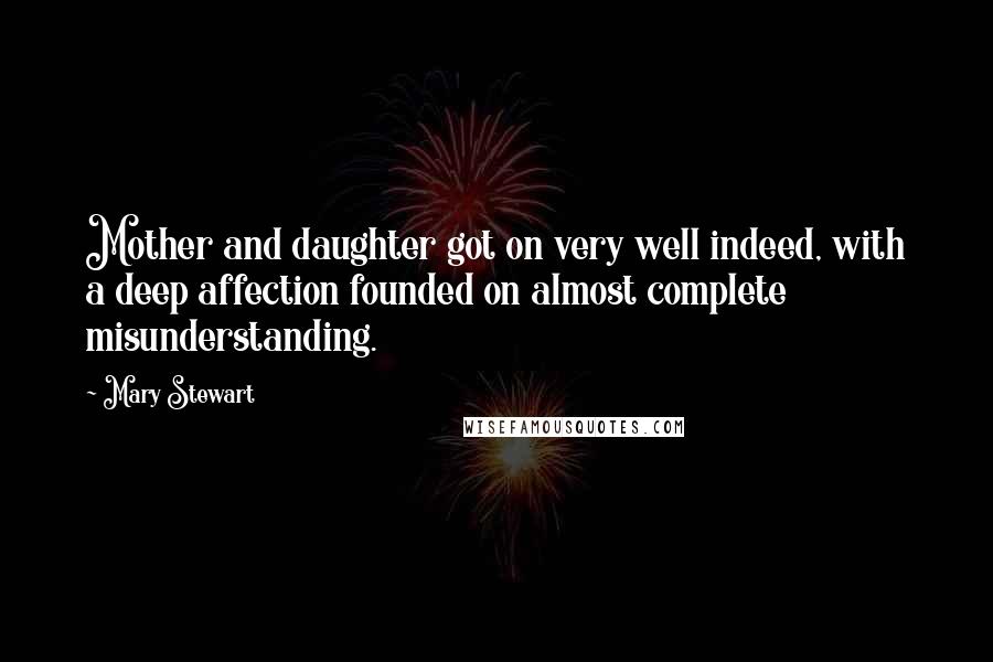Mary Stewart Quotes: Mother and daughter got on very well indeed, with a deep affection founded on almost complete misunderstanding.