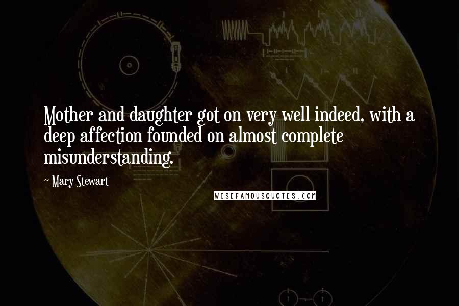 Mary Stewart Quotes: Mother and daughter got on very well indeed, with a deep affection founded on almost complete misunderstanding.