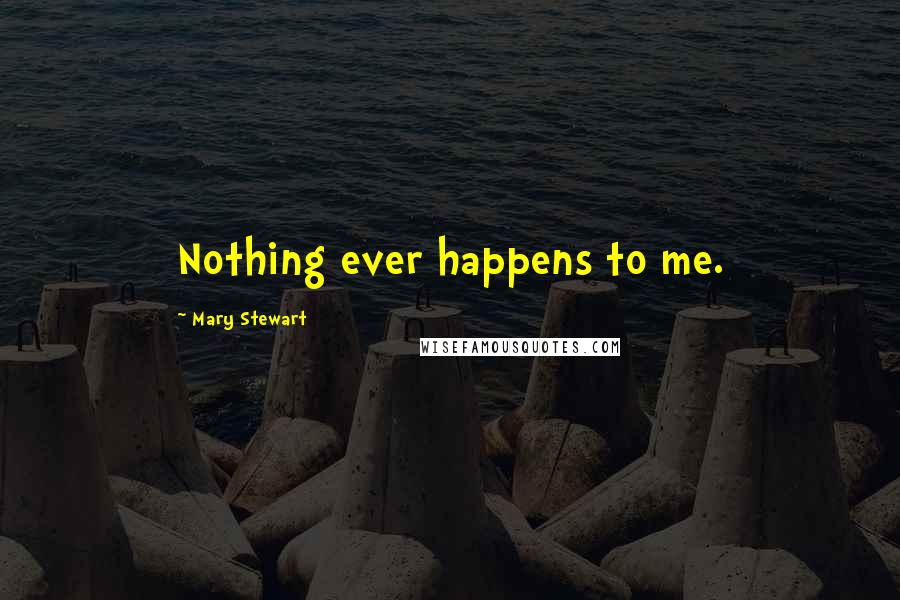 Mary Stewart Quotes: Nothing ever happens to me.