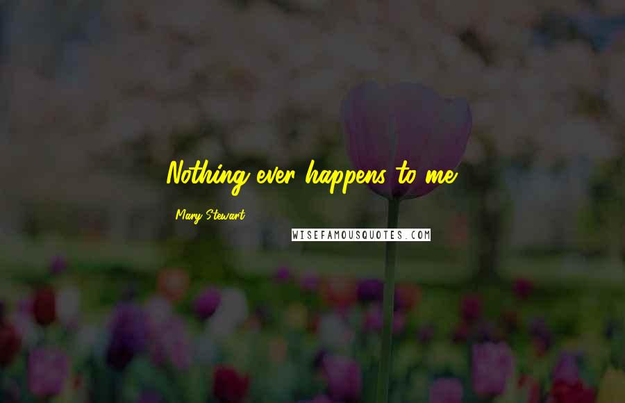 Mary Stewart Quotes: Nothing ever happens to me.