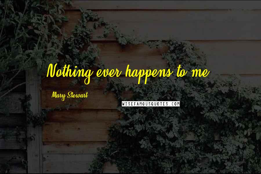 Mary Stewart Quotes: Nothing ever happens to me.