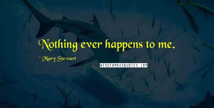 Mary Stewart Quotes: Nothing ever happens to me.