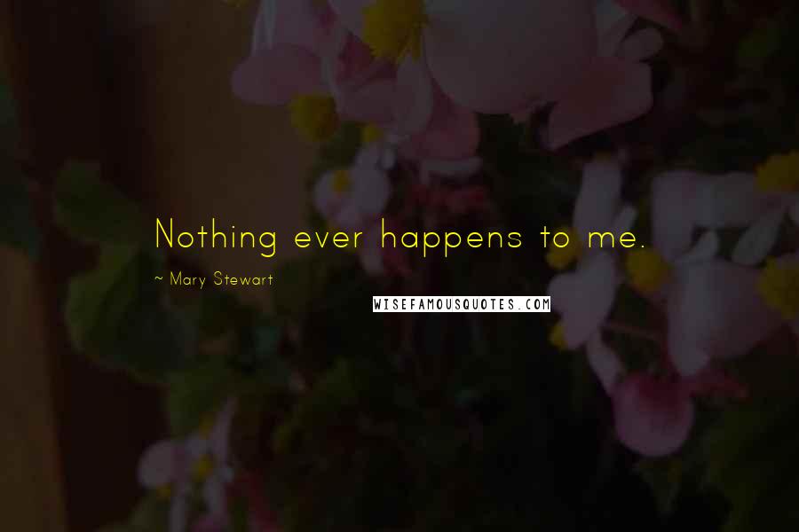 Mary Stewart Quotes: Nothing ever happens to me.