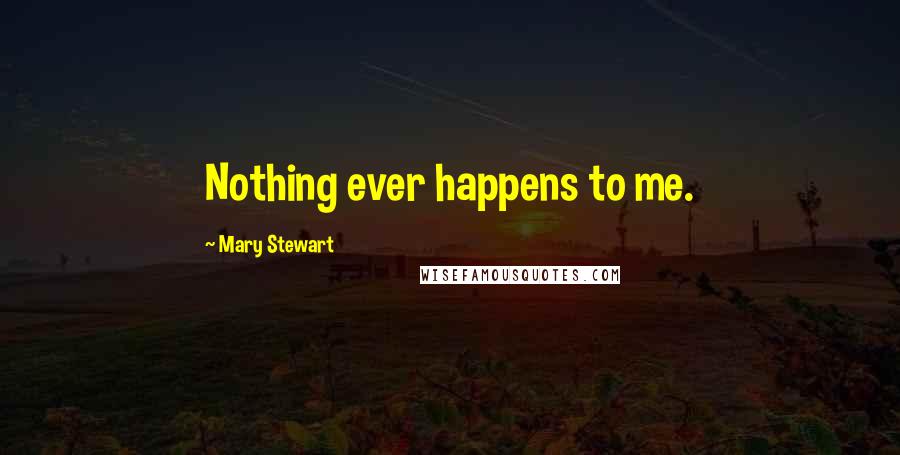 Mary Stewart Quotes: Nothing ever happens to me.