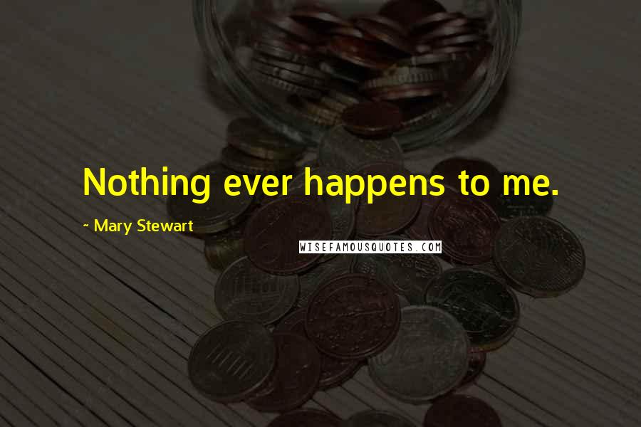 Mary Stewart Quotes: Nothing ever happens to me.