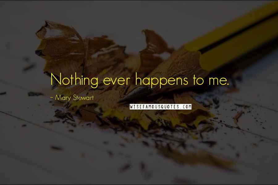 Mary Stewart Quotes: Nothing ever happens to me.