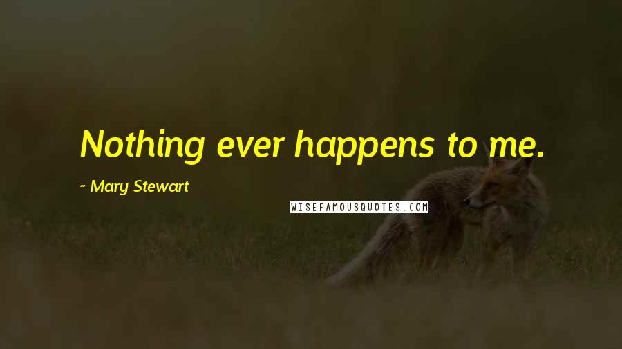 Mary Stewart Quotes: Nothing ever happens to me.