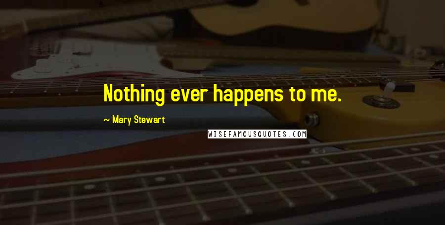 Mary Stewart Quotes: Nothing ever happens to me.