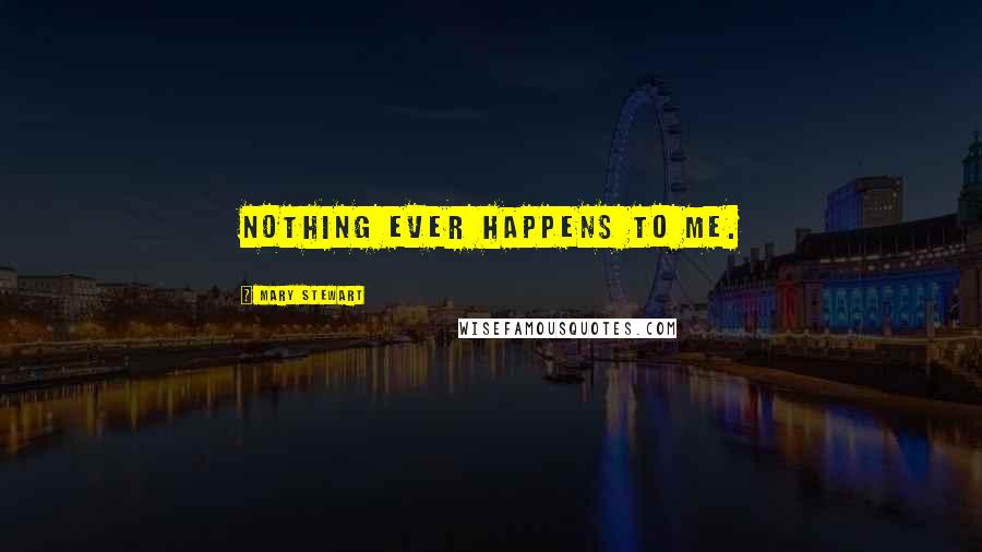 Mary Stewart Quotes: Nothing ever happens to me.