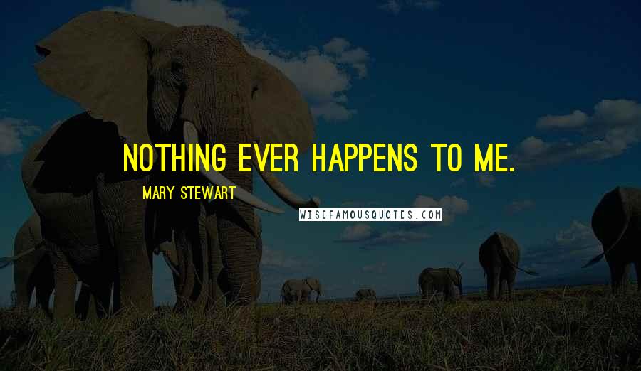 Mary Stewart Quotes: Nothing ever happens to me.