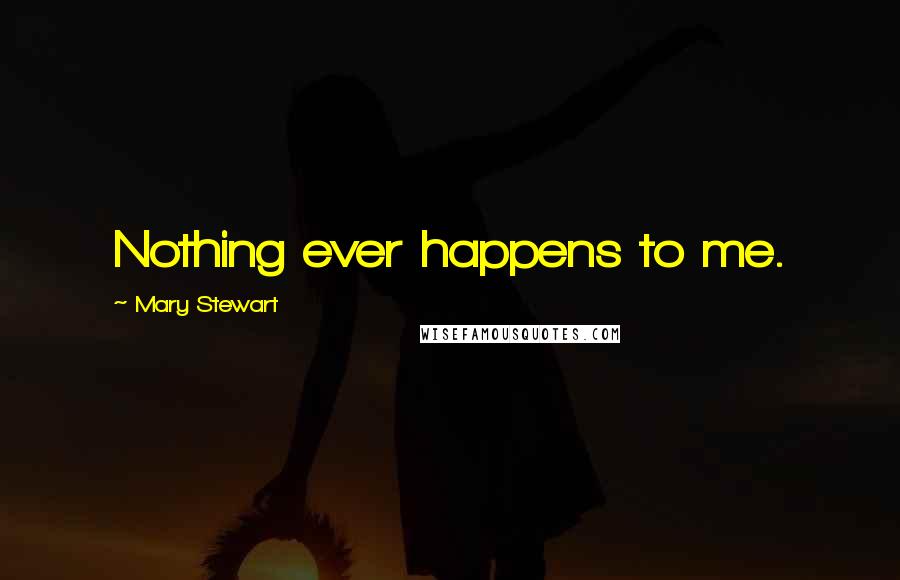 Mary Stewart Quotes: Nothing ever happens to me.