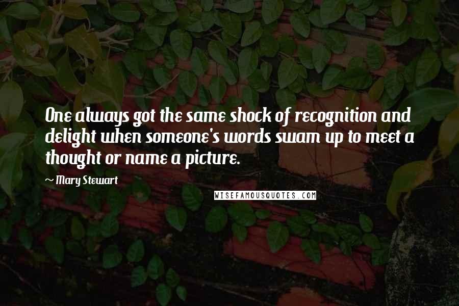 Mary Stewart Quotes: One always got the same shock of recognition and delight when someone's words swam up to meet a thought or name a picture.