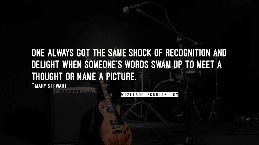 Mary Stewart Quotes: One always got the same shock of recognition and delight when someone's words swam up to meet a thought or name a picture.