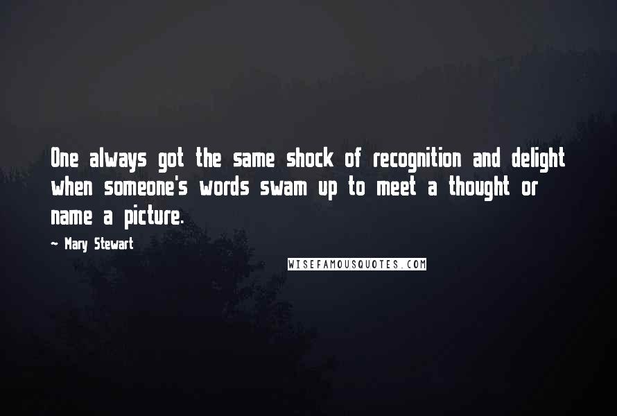 Mary Stewart Quotes: One always got the same shock of recognition and delight when someone's words swam up to meet a thought or name a picture.