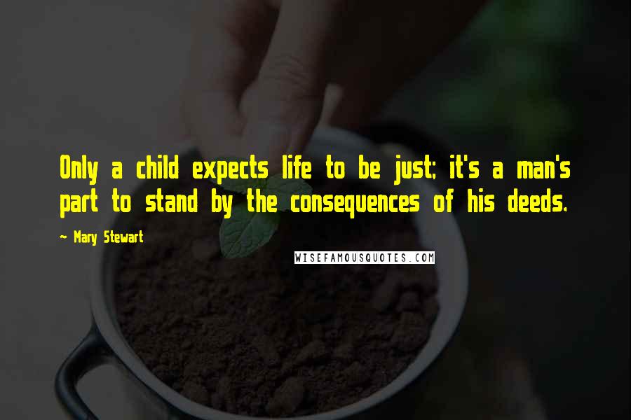 Mary Stewart Quotes: Only a child expects life to be just; it's a man's part to stand by the consequences of his deeds.