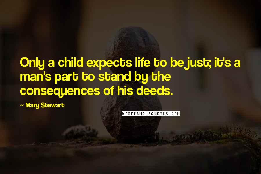 Mary Stewart Quotes: Only a child expects life to be just; it's a man's part to stand by the consequences of his deeds.