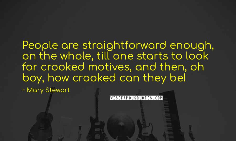 Mary Stewart Quotes: People are straightforward enough, on the whole, till one starts to look for crooked motives, and then, oh boy, how crooked can they be!