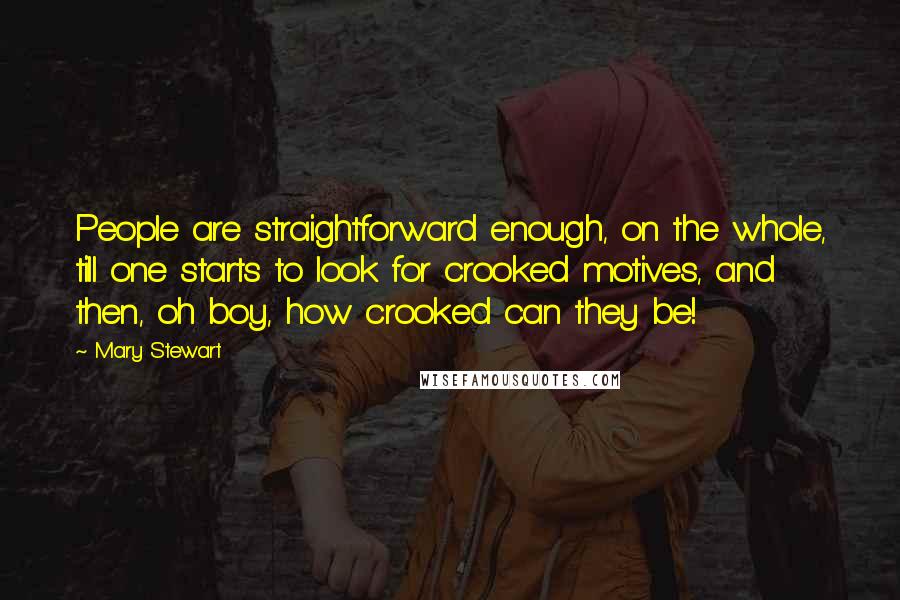 Mary Stewart Quotes: People are straightforward enough, on the whole, till one starts to look for crooked motives, and then, oh boy, how crooked can they be!