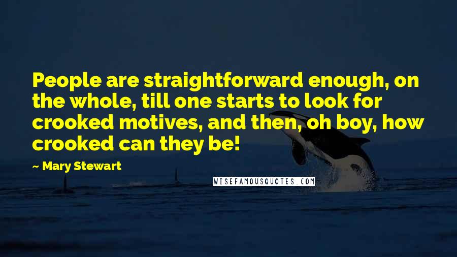 Mary Stewart Quotes: People are straightforward enough, on the whole, till one starts to look for crooked motives, and then, oh boy, how crooked can they be!