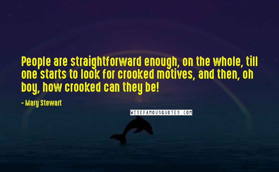 Mary Stewart Quotes: People are straightforward enough, on the whole, till one starts to look for crooked motives, and then, oh boy, how crooked can they be!